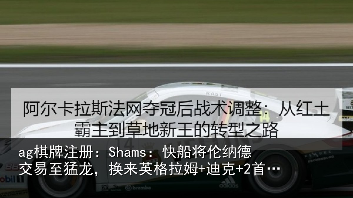 ag棋牌注册:Shams:快船将伦相关情况来英相关情况