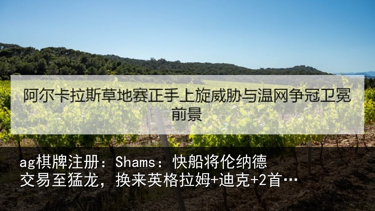 ag棋牌注册:Shams:快船将伦纳德交易至猛龙,换来英格拉姆+迪克+2首轮等