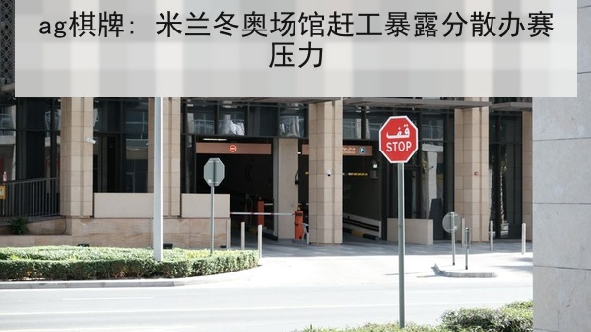 ag棋牌: 米兰冬奥场馆赶工暴露分散办赛压力 ag棋牌: 米兰冬奥场馆赶工暴露分散办赛压力