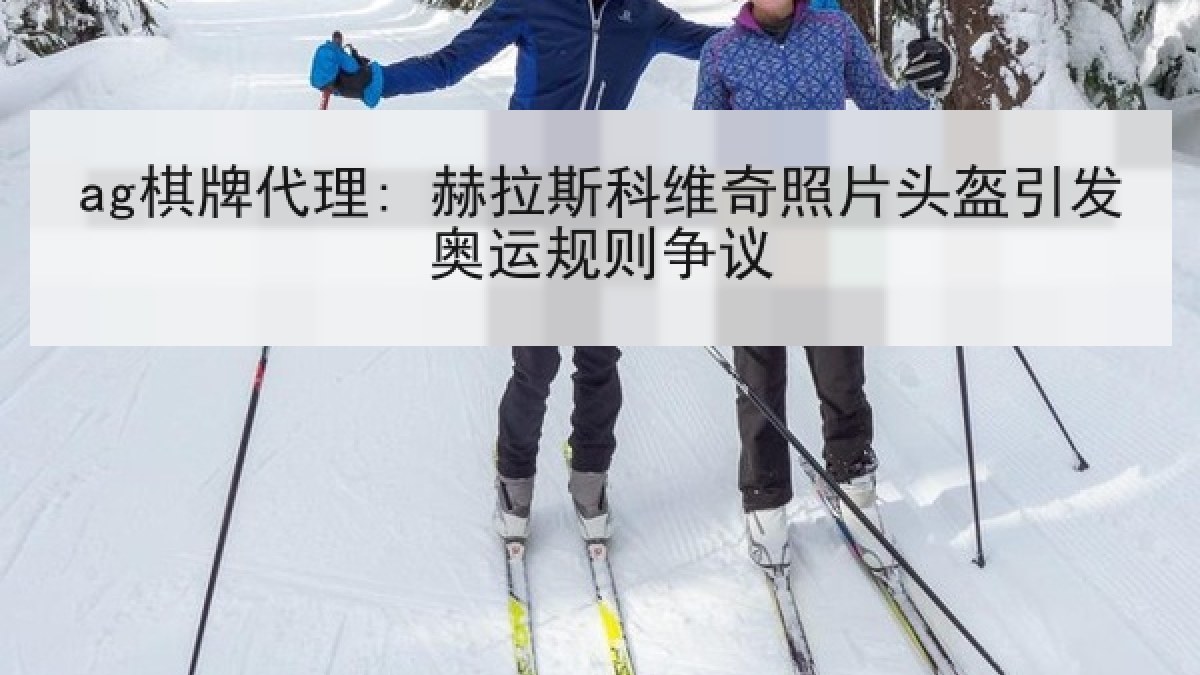 ag棋牌代理: 赫拉斯科维奇照片头盔引发奥运规则争议