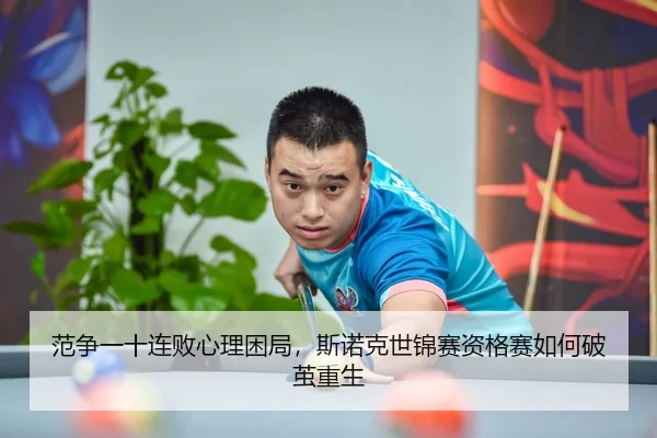 范争一十连败心理困局，斯诺克世锦赛资格赛如何破茧重生