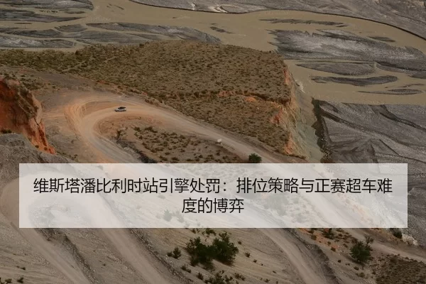 维斯塔潘比利时站引擎处罚：排位策略与正赛超车难度的博弈