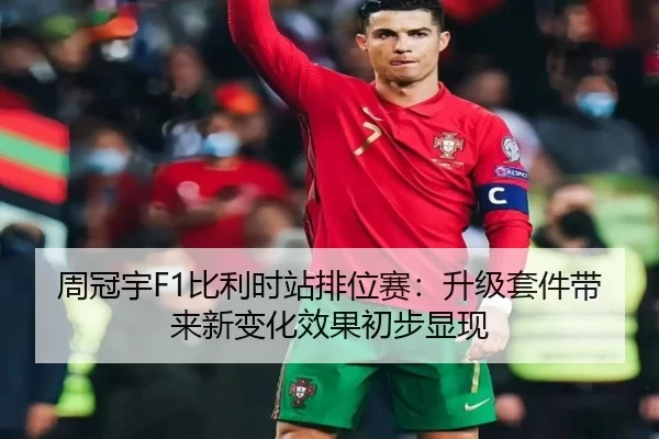 周冠宇F1比利时站排位赛：升级套件带来新变化效果初步显现