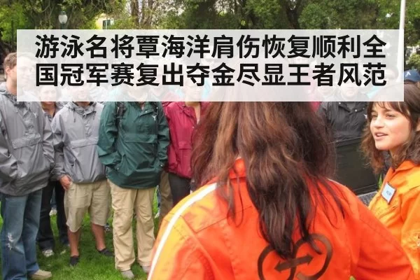 游泳名将覃海洋肩伤恢复顺利全国冠军赛复出夺金尽显王者风范