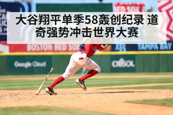 大谷翔平单季58轰创纪录 道奇强势冲击世界大赛